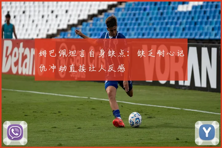 姆巴佩坦言自身缺点：缺乏耐心记仇冲动直接让人反感