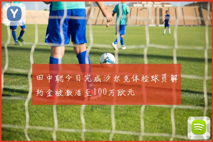 田中聪今日完成沙尔克体检球员解约金被激活至100万欧元
