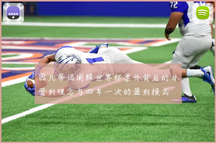 因凡蒂诺阐释世界杯票价背后的非营利理念与四年一次的盈利模式