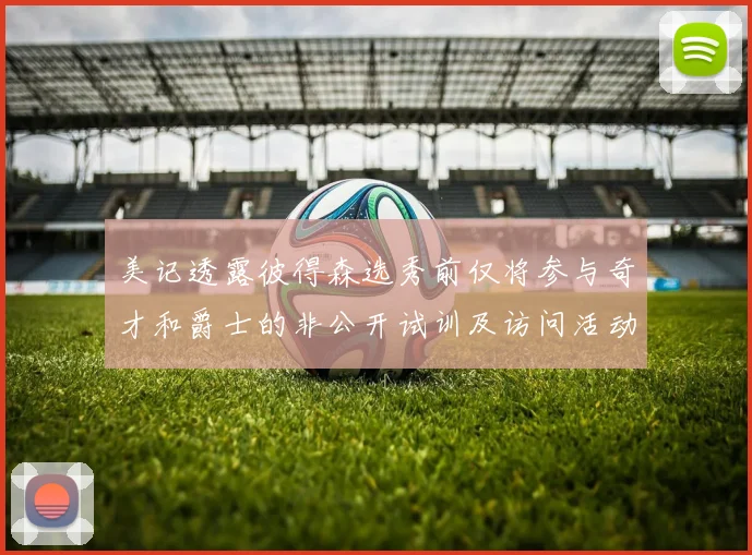 美记透露彼得森选秀前仅将参与奇才和爵士的非公开试训及访问活动