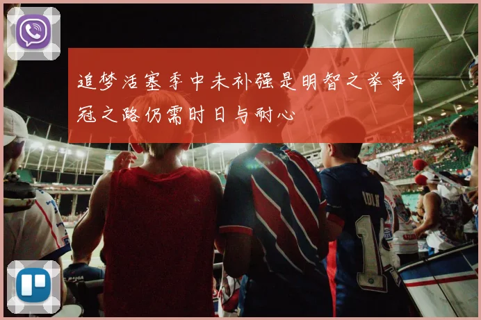 追梦活塞季中未补强是明智之举争冠之路仍需时日与耐心