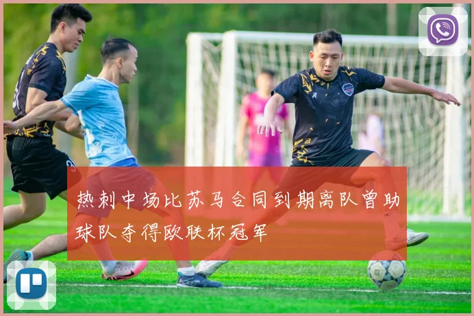 热刺中场比苏马合同到期离队曾助球队夺得欧联杯冠军