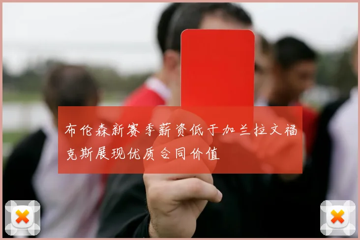 布伦森新赛季薪资低于加兰拉文福克斯展现优质合同价值