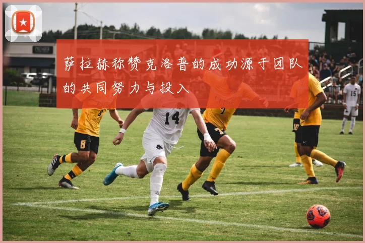 萨拉赫称赞克洛普的成功源于团队的共同努力与投入