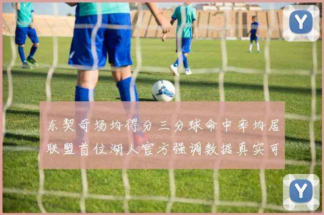 东契奇场均得分三分球命中率均居联盟首位湖人官方强调数据真实可信