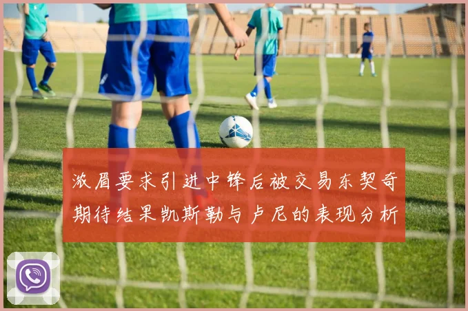 浓眉要求引进中锋后被交易东契奇期待结果凯斯勒与卢尼的表现分析