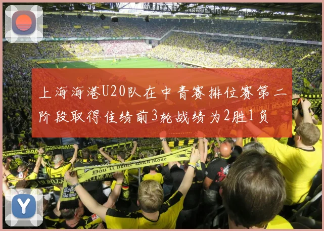 上海海港U20队在中青赛排位赛第二阶段取得佳绩前3轮战绩为2胜1负