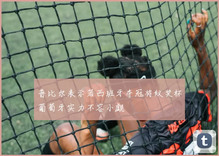 普比尔表示若西班牙夺冠将纹奖杯葡萄牙实力不容小觑